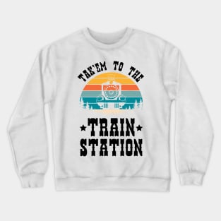 Ironic Funny Train Lover Tak'em To The Train Station Crewneck Sweatshirt